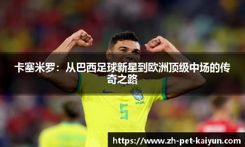 卡塞米罗：从巴西足球新星到欧洲顶级中场的传奇之路