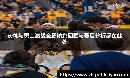 灰熊与勇士激战全场精彩回顾与赛后分析尽在此处