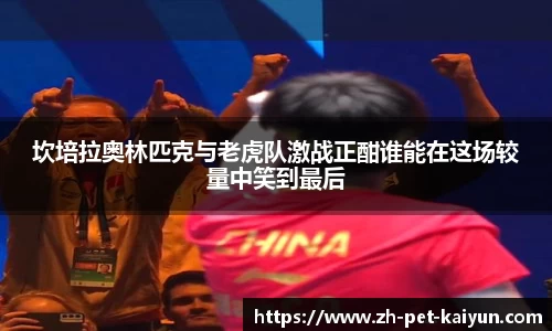 坎培拉奥林匹克与老虎队激战正酣谁能在这场较量中笑到最后