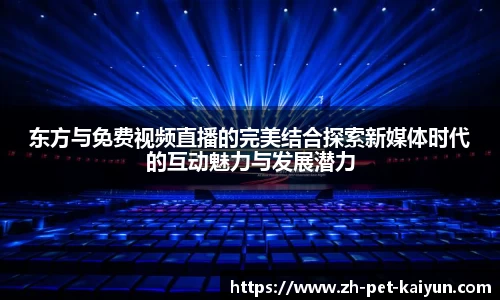 东方与免费视频直播的完美结合探索新媒体时代的互动魅力与发展潜力