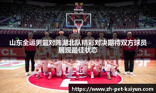 山东全运男篮对阵湖北队精彩对决期待双方球员展现最佳状态