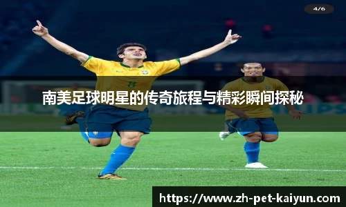 南美足球明星的传奇旅程与精彩瞬间探秘